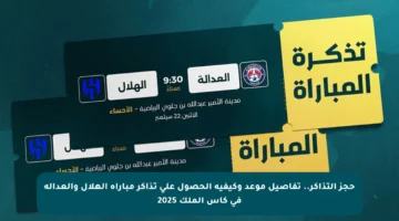 حجز التذاكر.. تفاصيل موعد وكيفية الحصول على تذاكر مباراة الهلال والعدالة في كأس الملك 2025